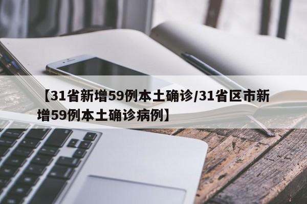 【31省新增59例本土确诊/31省区市新增59例本土确诊病例】