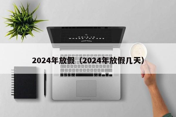 2024年放假（2024年放假几天）