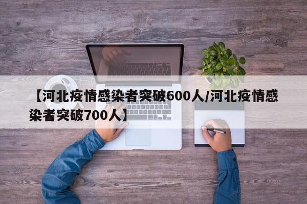 【河北疫情感染者突破600人/河北疫情感染者突破700人】