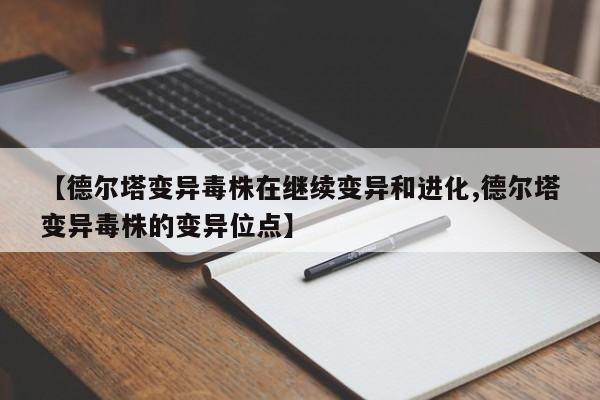 【德尔塔变异毒株在继续变异和进化,德尔塔变异毒株的变异位点】