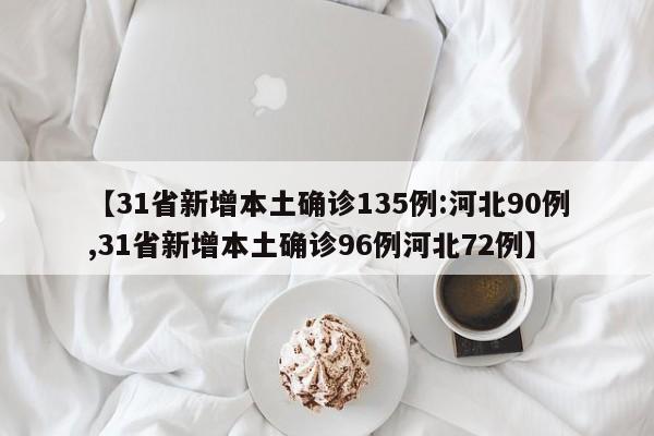 【31省新增本土确诊135例:河北90例,31省新增本土确诊96例河北72例】
