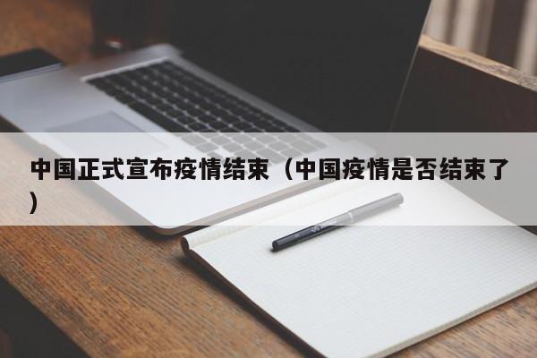 中国正式宣布疫情结束（中国疫情是否结束了）