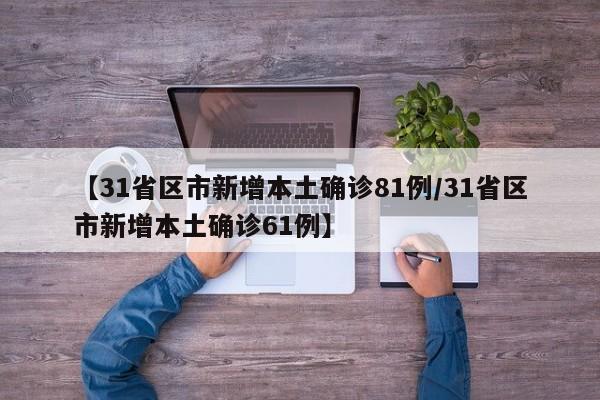 【31省区市新增本土确诊81例/31省区市新增本土确诊61例】