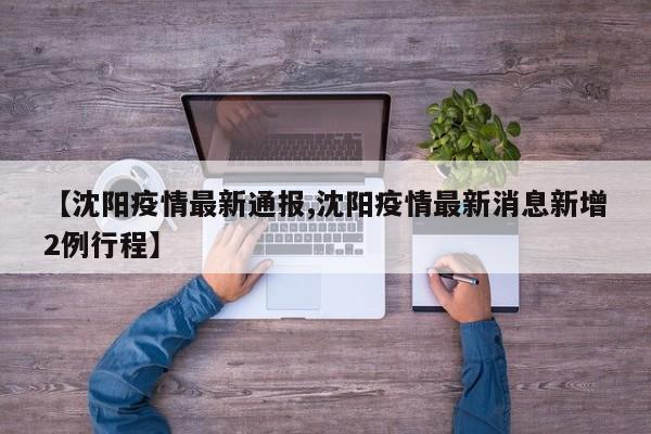 【沈阳疫情最新通报,沈阳疫情最新消息新增2例行程】
