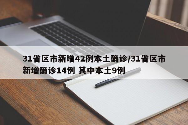 31省区市新增42例本土确诊/31省区市新增确诊14例 其中本土9例