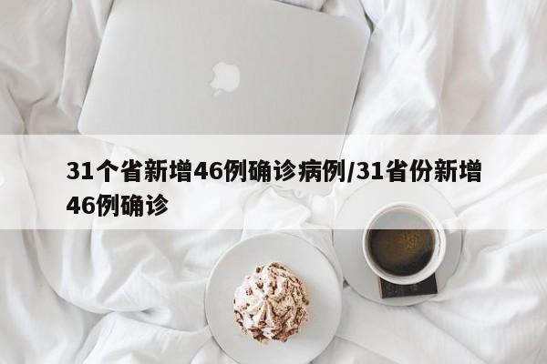 31个省新增46例确诊病例/31省份新增46例确诊