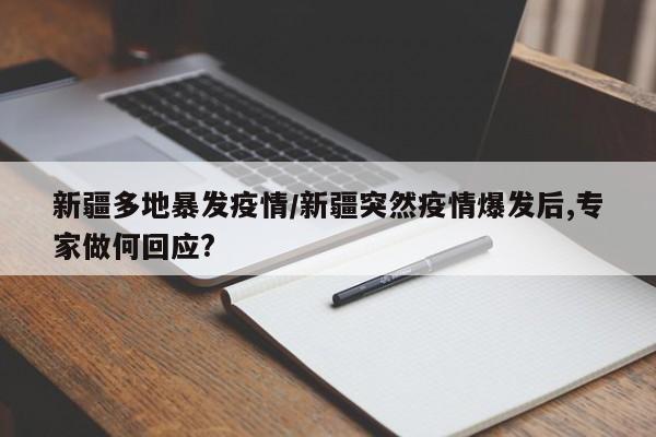 新疆多地暴发疫情/新疆突然疫情爆发后,专家做何回应?