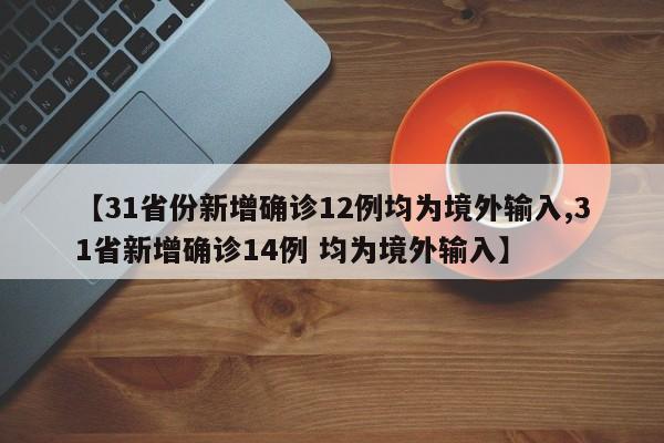【31省份新增确诊12例均为境外输入,31省新增确诊14例 均为境外输入】