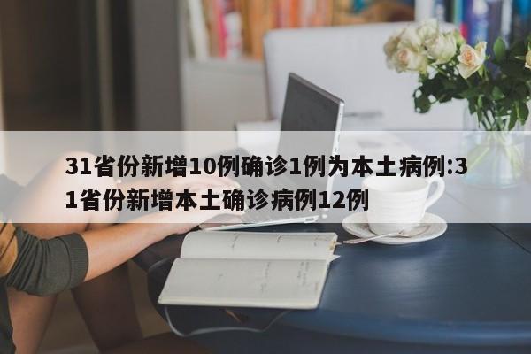 31省份新增10例确诊1例为本土病例:31省份新增本土确诊病例12例