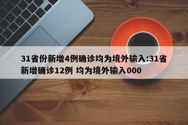 31省份新增4例确诊均为境外输入:31省新增确诊12例 均为境外输入000