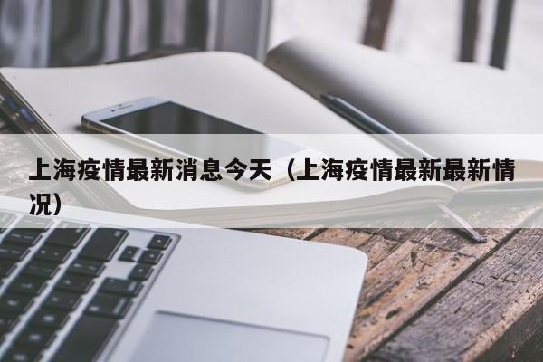 上海疫情最新消息今天（上海疫情最新最新情况）