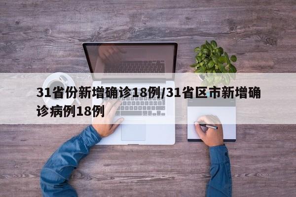31省份新增确诊18例/31省区市新增确诊病例18例