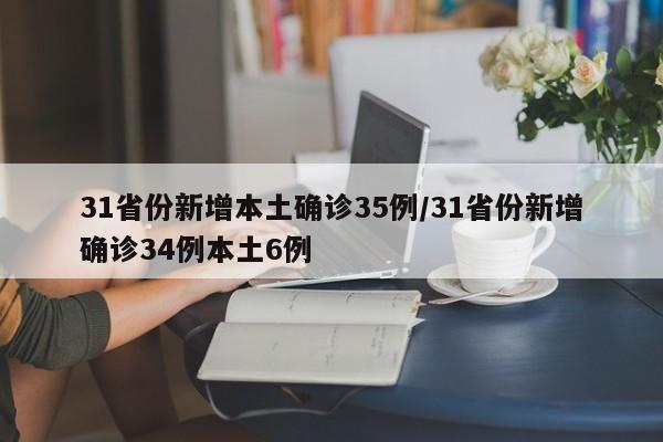 31省份新增本土确诊35例/31省份新增确诊34例本土6例