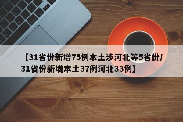 【31省份新增75例本土涉河北等5省份/31省份新增本土37例河北33例】