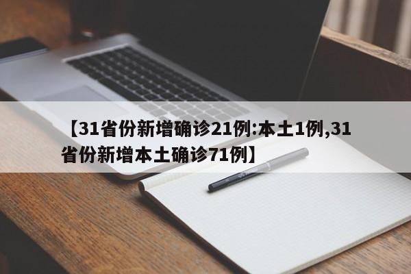 【31省份新增确诊21例:本土1例,31省份新增本土确诊71例】