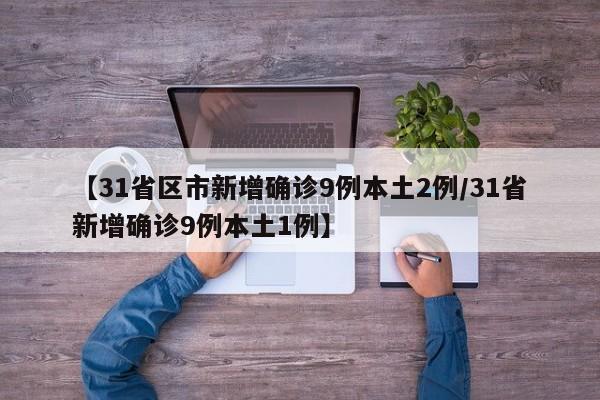 【31省区市新增确诊9例本土2例/31省新增确诊9例本土1例】