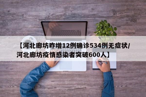 【河北廊坊昨增12例确诊534例无症状/河北廊坊疫情感染者突破600人】