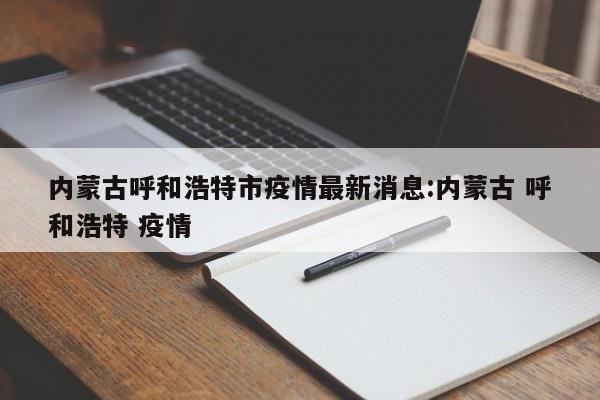 内蒙古呼和浩特市疫情最新消息:内蒙古 呼和浩特 疫情