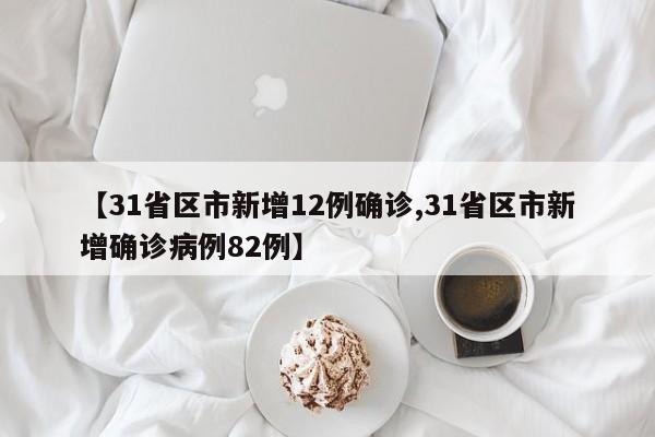 【31省区市新增12例确诊,31省区市新增确诊病例82例】