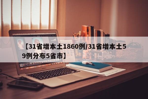【31省增本土1860例/31省增本土59例分布5省市】