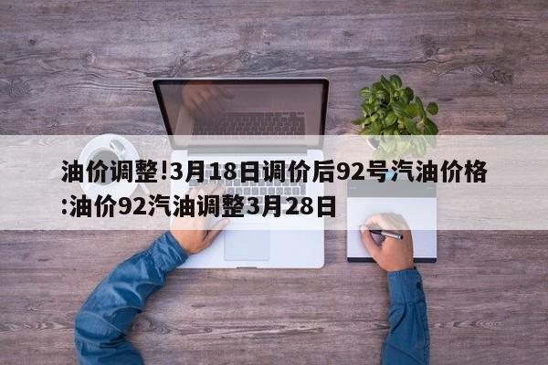 油价调整!3月18日调价后92号汽油价格:油价92汽油调整3月28日