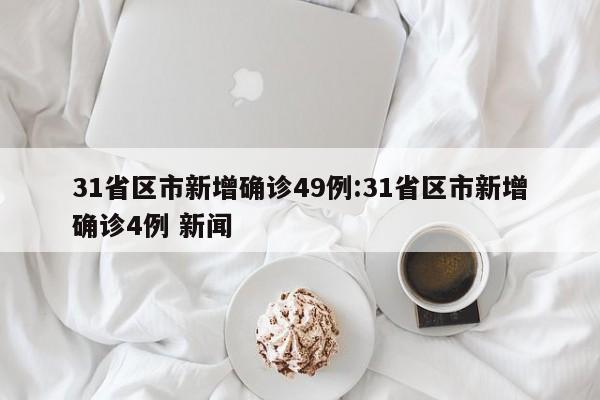 31省区市新增确诊49例:31省区市新增确诊4例 新闻