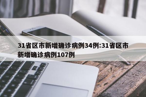 31省区市新增确诊病例34例:31省区市新增确诊病例107例