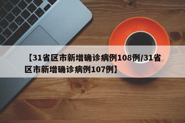 【31省区市新增确诊病例108例/31省区市新增确诊病例107例】