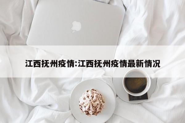 江西抚州疫情:江西抚州疫情最新情况