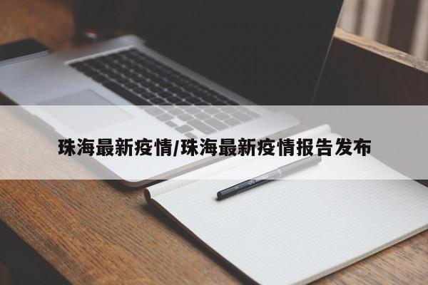 珠海最新疫情/珠海最新疫情报告发布
