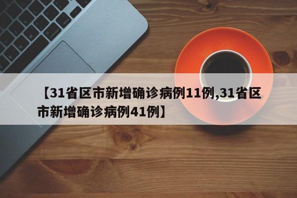 【31省区市新增确诊病例11例,31省区市新增确诊病例41例】