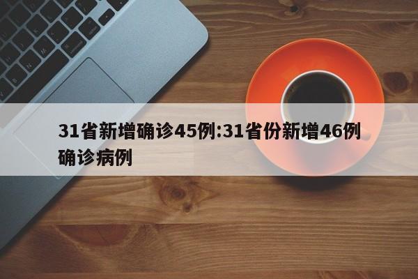 31省新增确诊45例:31省份新增46例确诊病例