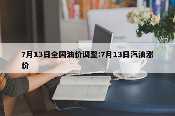 7月13日全国油价调整:7月13日汽油涨价