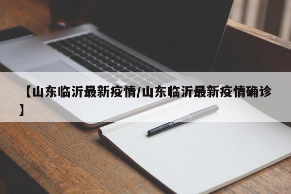 【山东临沂最新疫情/山东临沂最新疫情确诊】