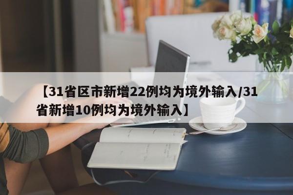 【31省区市新增22例均为境外输入/31省新增10例均为境外输入】