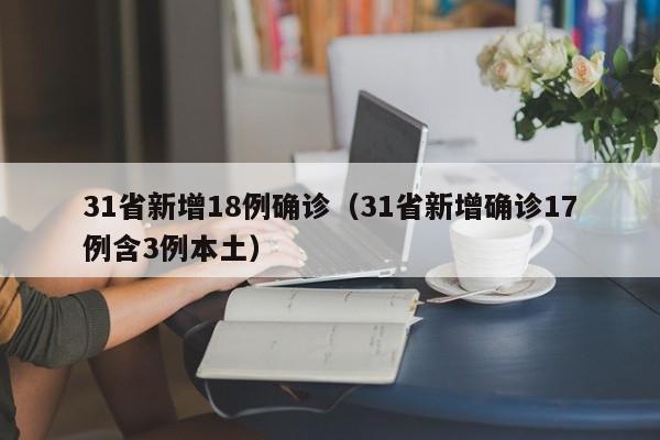 31省新增18例确诊（31省新增确诊17例含3例本土）