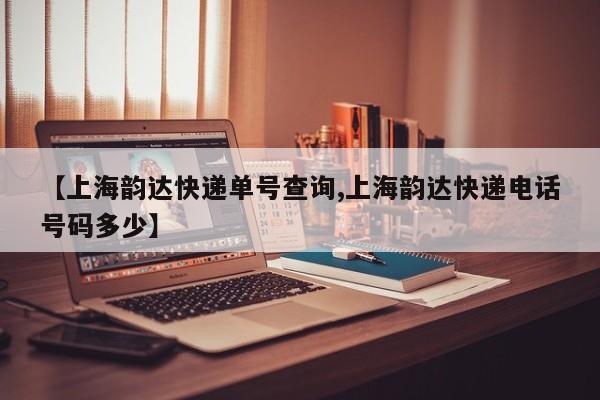 【上海韵达快递单号查询,上海韵达快递电话号码多少】