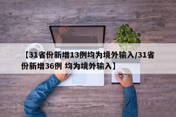 【31省份新增13例均为境外输入/31省份新增36例 均为境外输入】
