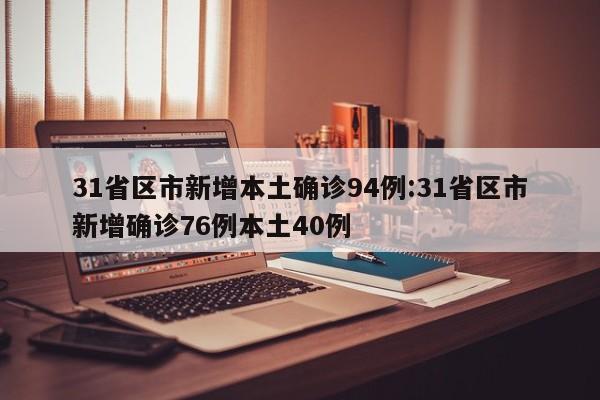 31省区市新增本土确诊94例:31省区市新增确诊76例本土40例
