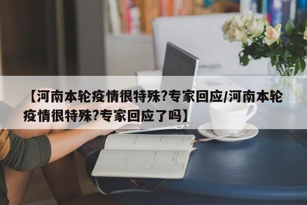 【河南本轮疫情很特殊?专家回应/河南本轮疫情很特殊?专家回应了吗】