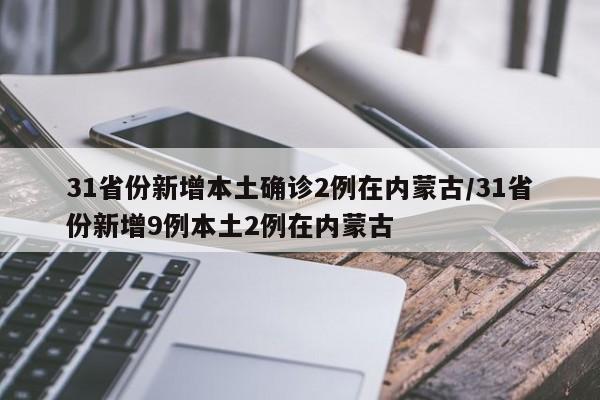 31省份新增本土确诊2例在内蒙古/31省份新增9例本土2例在内蒙古