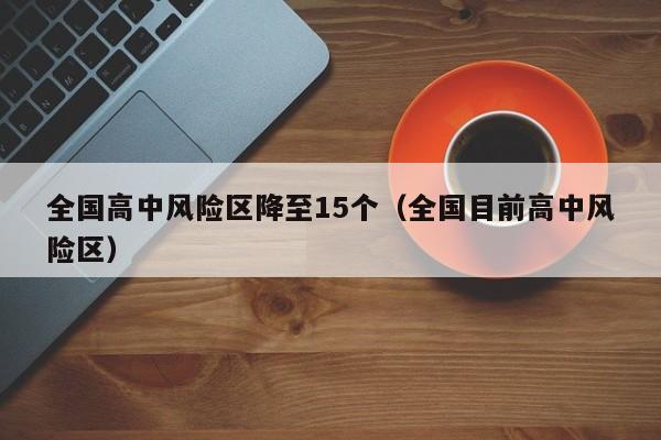 全国高中风险区降至15个（全国目前高中风险区）