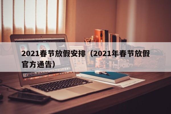 2021春节放假安排（2021年春节放假官方通告）