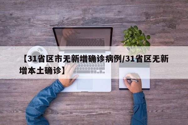 【31省区市无新增确诊病例/31省区无新增本土确诊】