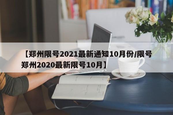 【郑州限号2021最新通知10月份/限号郑州2020最新限号10月】