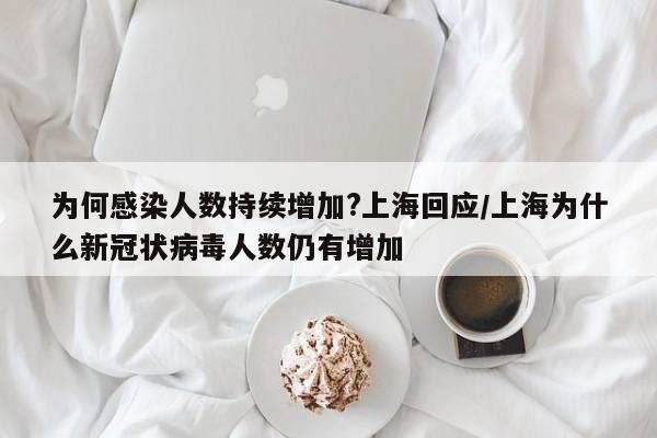 为何感染人数持续增加?上海回应/上海为什么新冠状病毒人数仍有增加