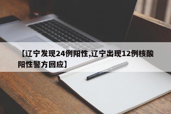 【辽宁发现24例阳性,辽宁出现12例核酸阳性警方回应】