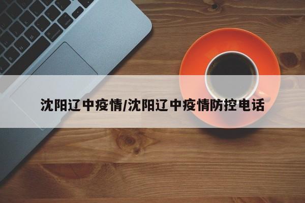 沈阳辽中疫情/沈阳辽中疫情防控电话