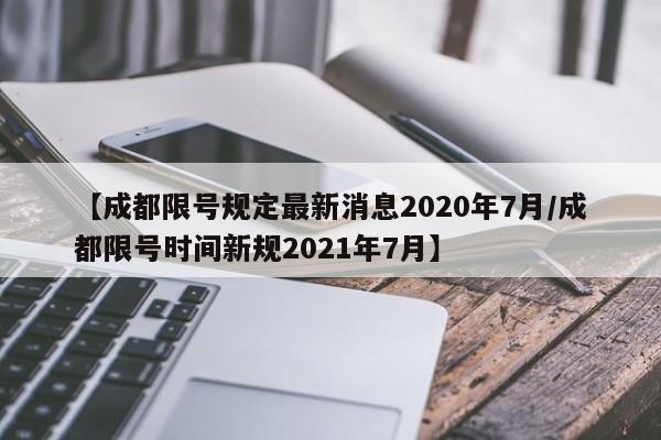 【成都限号规定最新消息2020年7月/成都限号时间新规2021年7月】