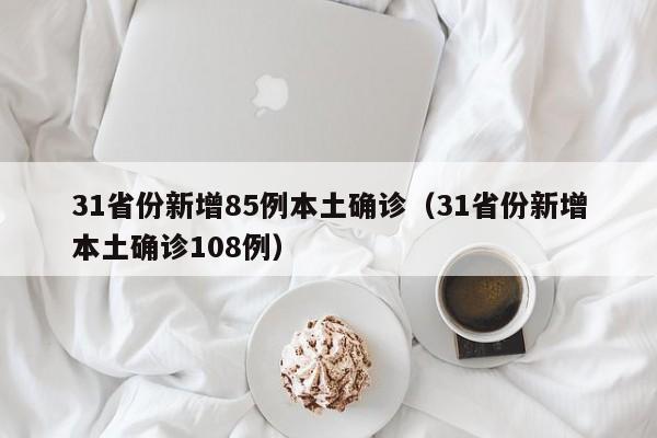 31省份新增85例本土确诊（31省份新增本土确诊108例）